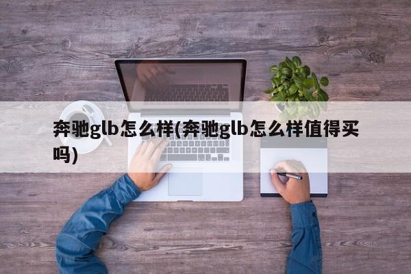 奔驰glb怎么样(奔驰glb怎么样值得买吗)