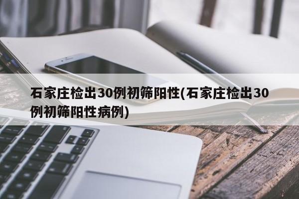 石家庄检出30例初筛阳性(石家庄检出30例初筛阳性病例)
