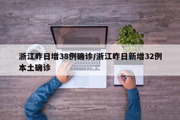 浙江昨日增38例确诊/浙江昨日新增32例本土确诊