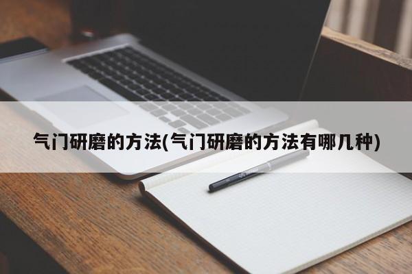 气门研磨的方法(气门研磨的方法有哪几种)