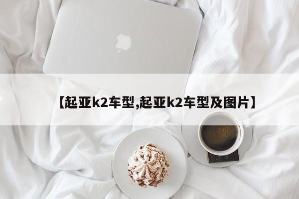 【起亚k2车型,起亚k2车型及图片】