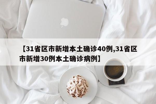 【31省区市新增本土确诊40例,31省区市新增30例本土确诊病例】