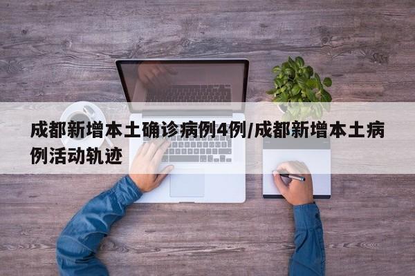 成都新增本土确诊病例4例/成都新增本土病例活动轨迹