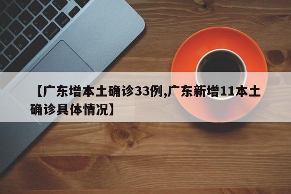 【广东增本土确诊33例,广东新增11本土确诊具体情况】