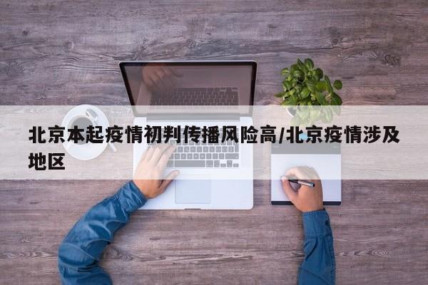 北京本起疫情初判传播风险高/北京疫情涉及地区