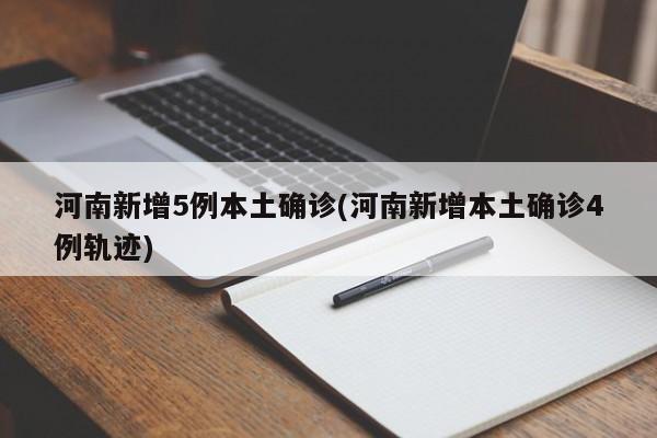 河南新增5例本土确诊(河南新增本土确诊4例轨迹)