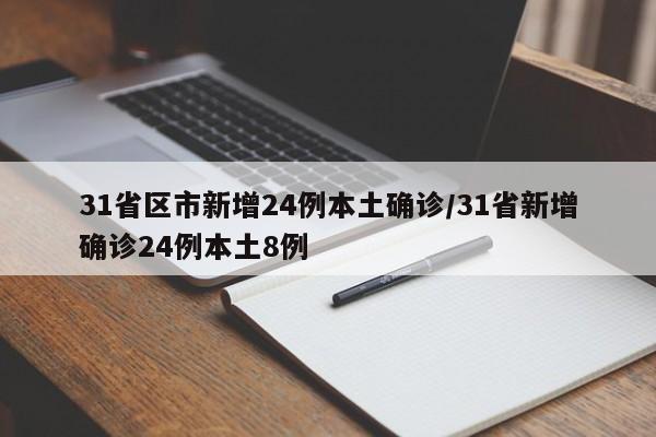 31省区市新增24例本土确诊/31省新增确诊24例本土8例