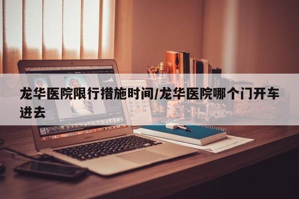 龙华医院限行措施时间/龙华医院哪个门开车进去