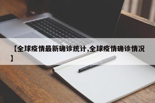 【全球疫情最新确诊统计,全球疫情确诊情况】