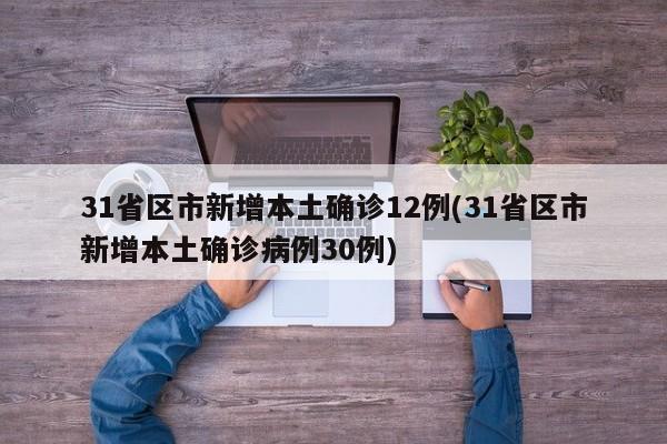 31省区市新增本土确诊12例(31省区市新增本土确诊病例30例)