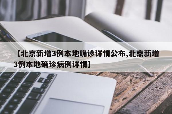 【北京新增3例本地确诊详情公布,北京新增3例本地确诊病例详情】