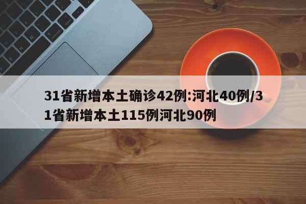 31省新增本土确诊42例:河北40例/31省新增本土115例河北90例