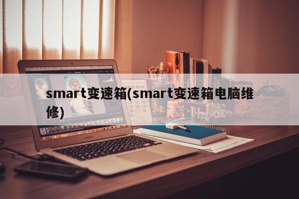 smart变速箱(smart变速箱电脑维修)
