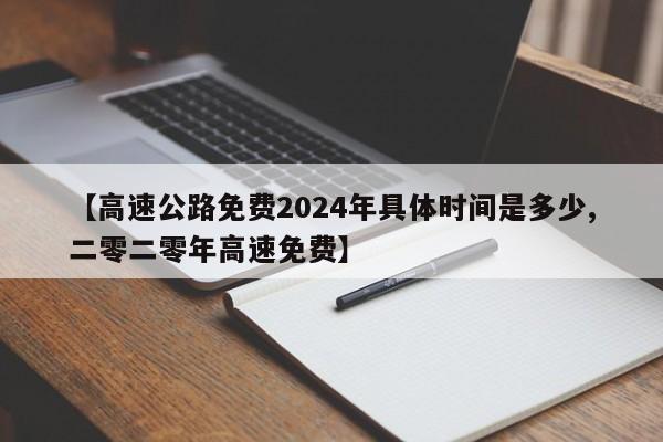 【高速公路免费2024年具体时间是多少,二零二零年高速免费】