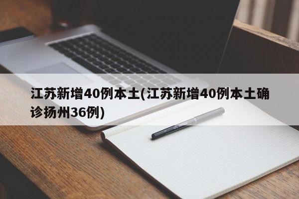 江苏新增40例本土(江苏新增40例本土确诊扬州36例)