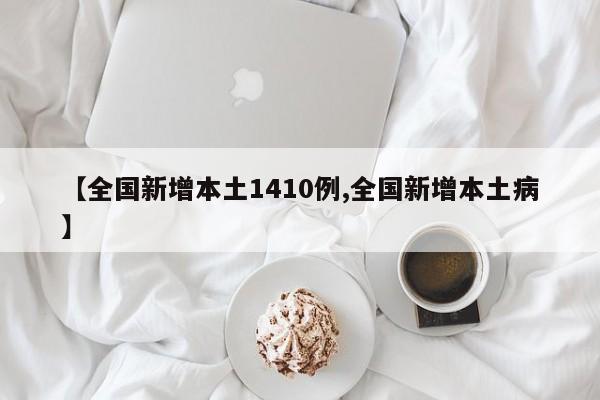 【全国新增本土1410例,全国新增本土病】