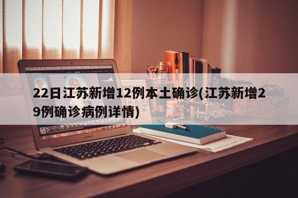 22日江苏新增12例本土确诊(江苏新增29例确诊病例详情)