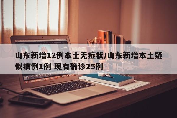 山东新增12例本土无症状/山东新增本土疑似病例1例 现有确诊25例