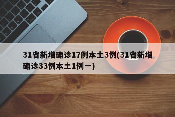 31省新增确诊17例本土3例(31省新增确诊33例本土1例一)