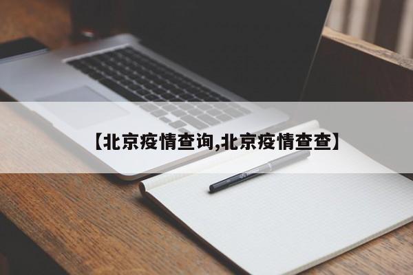 【北京疫情查询,北京疫情查查】