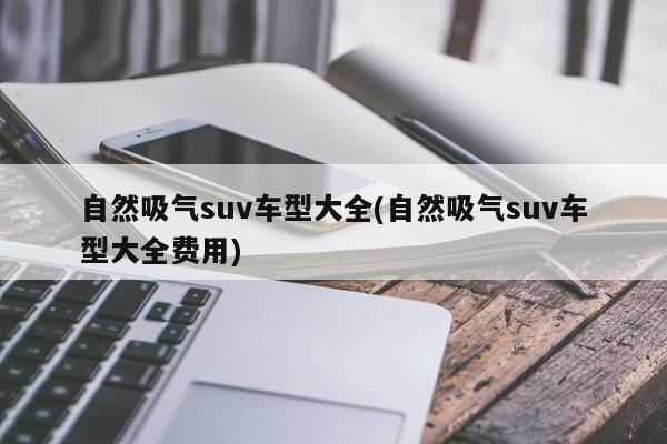 自然吸气suv车型大全(自然吸气suv车型大全费用)