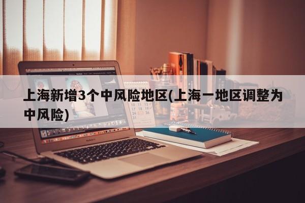 上海新增3个中风险地区(上海一地区调整为中风险)