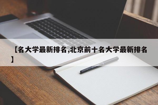 【名大学最新排名,北京前十名大学最新排名】