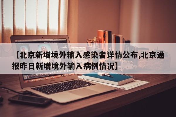【北京新增境外输入感染者详情公布,北京通报昨日新增境外输入病例情况】