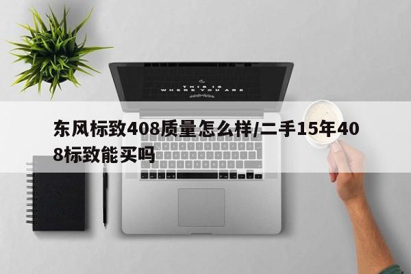 东风标致408质量怎么样/二手15年408标致能买吗