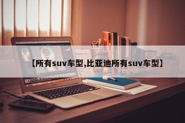 【所有suv车型,比亚迪所有suv车型】