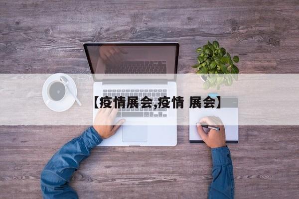 【疫情展会,疫情 展会】