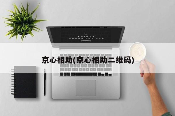 京心相助(京心相助二维码)