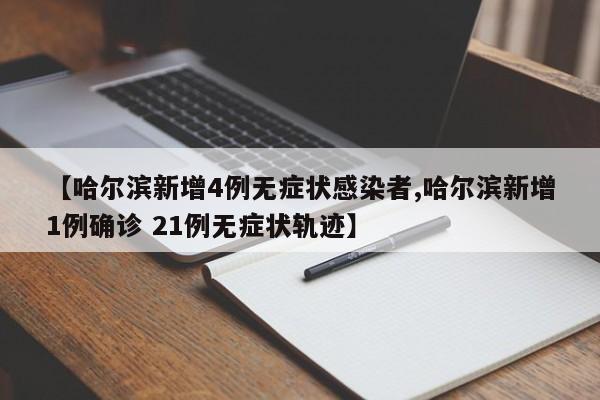 【哈尔滨新增4例无症状感染者,哈尔滨新增1例确诊 21例无症状轨迹】