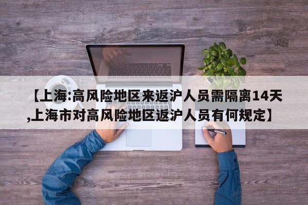 【上海:高风险地区来返沪人员需隔离14天,上海市对高风险地区返沪人员有何规定】