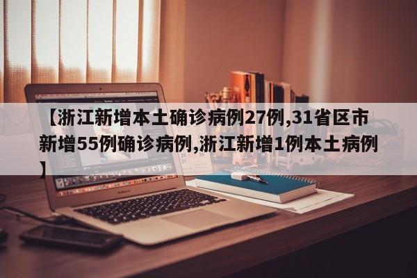 【浙江新增本土确诊病例27例,31省区市新增55例确诊病例,浙江新增1例本土病例】
