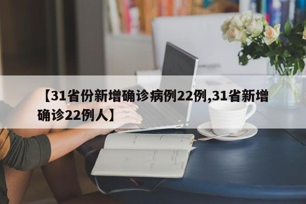 【31省份新增确诊病例22例,31省新增确诊22例人】