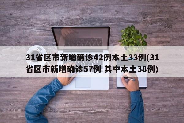 31省区市新增确诊42例本土33例(31省区市新增确诊57例 其中本土38例)