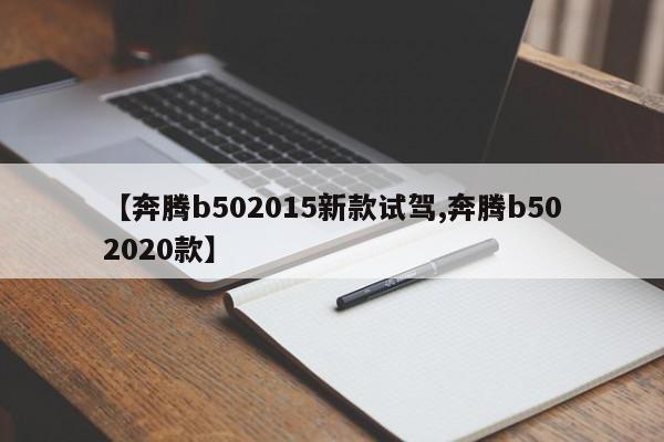 【奔腾b502015新款试驾,奔腾b502020款】