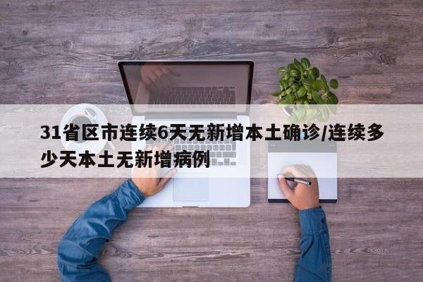 31省区市连续6天无新增本土确诊/连续多少天本土无新增病例