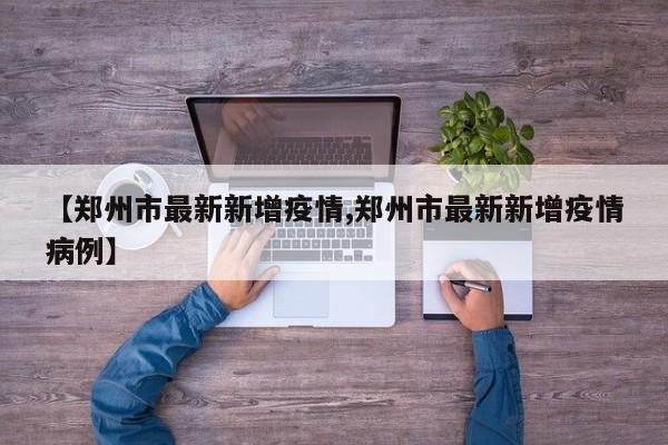 【郑州市最新新增疫情,郑州市最新新增疫情病例】