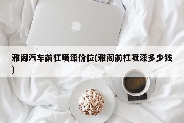 雅阁汽车前杠喷漆价位(雅阁前杠喷漆多少钱)