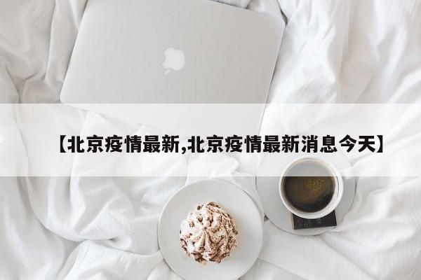 【北京疫情最新,北京疫情最新消息今天】