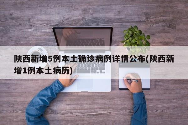 陕西新增5例本土确诊病例详情公布(陕西新增1例本土病历)