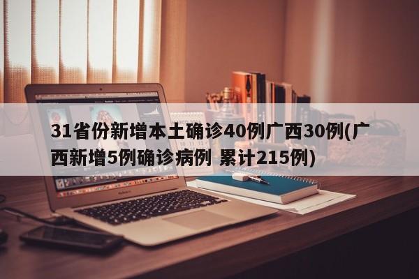 31省份新增本土确诊40例广西30例(广西新增5例确诊病例 累计215例)