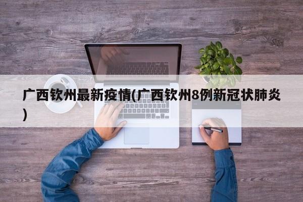 广西钦州最新疫情(广西钦州8例新冠状肺炎)