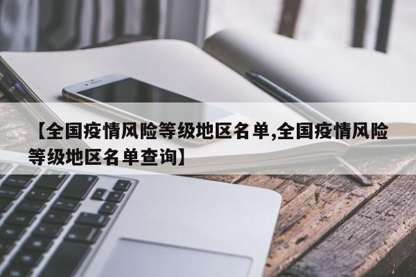 【全国疫情风险等级地区名单,全国疫情风险等级地区名单查询】