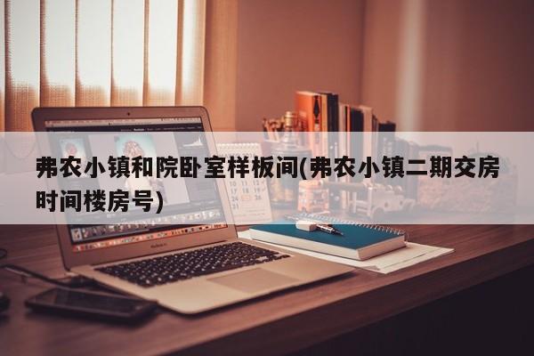 弗农小镇和院卧室样板间(弗农小镇二期交房时间楼房号)