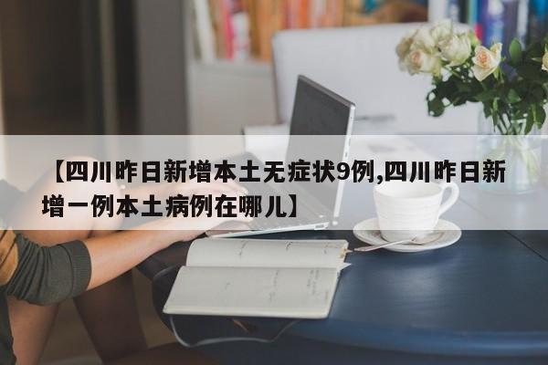 【四川昨日新增本土无症状9例,四川昨日新增一例本土病例在哪儿】