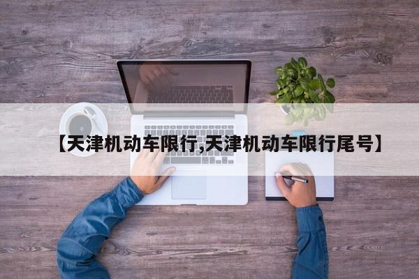 【天津机动车限行,天津机动车限行尾号】