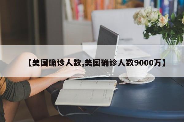 【美国确诊人数,美国确诊人数9000万】